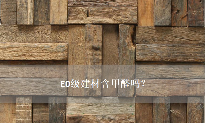 E0级建材含甲醛吗？——零甲醛建材